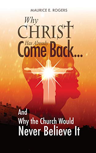 Why Christ Has Already Come Back...: And Why the Church Would Never Believe It