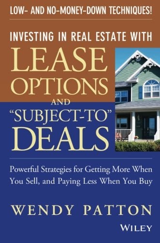 Investing in Real Estate With Lease Options and "Subject-To" Deals : Powerful Strategies for Getting More When You Sell, and Paying Less When You Buy