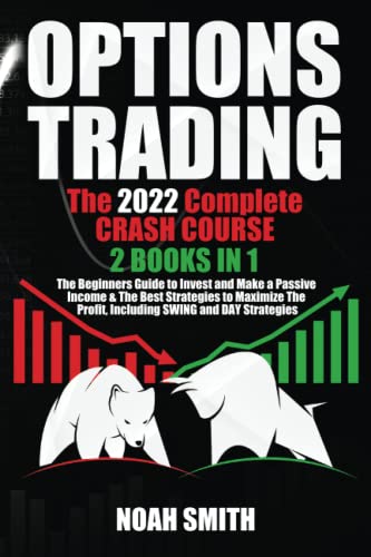 OPTIONS TRADING: The 2022 Complete CRASH COURSE (2 books in 1): The Beginners Guide to Invest and Make a Passive Income & The Best Strategies to Maximize The Profit, Including SWING and DAY Strategies