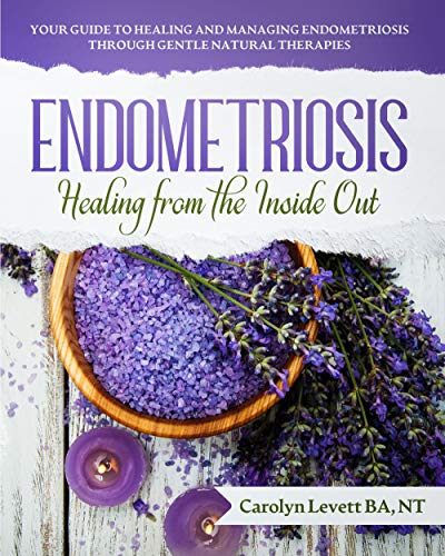 ENDOMETRIOSIS - Healing from the Inside Out: Your Guide to Healing and Managing Endometriosis Through Gentle Natural Therapies