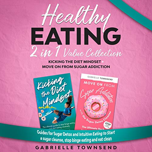 Healthy Eating 2 in 1 Value Collection: Kicking the Diet Mindset + Move On from Sugar Addiction: Guides for Sugar Detox and Intuitive Eating to Start a Sugar Cleanse, Stop Binge Eating and Eat Clean