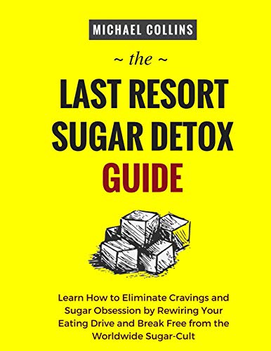 The Last Resort Sugar Detox Guide: Learn How to Quickly and Easily Detox from Sugar and Stop Cravings Completely