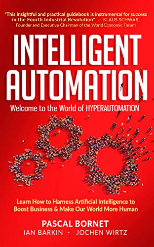 INTELLIGENT AUTOMATION: Learn how to harness Artificial Intelligence to boost business & make our world more human