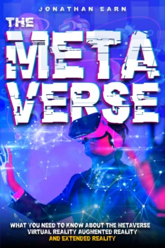 The Metaverse: What you need to know about the Metaverse, Virtual Reality, Augmented Reality and Extended Reality