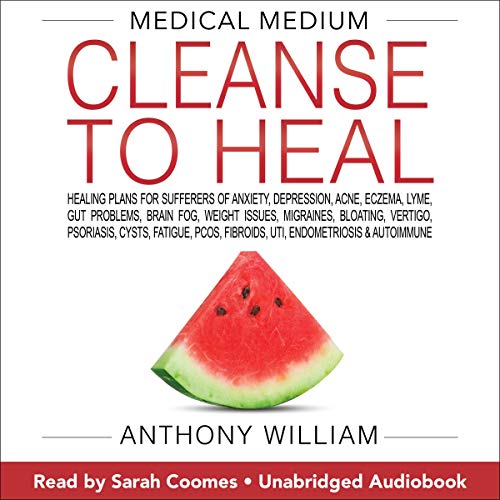 Medical Medium Cleanse to Heal: Healing Plans for Sufferers of Anxiety, Depression, Acne, Eczema, Lyme, Gut Problems, Brain Fog, Weight Issues, Migraines, Bloating, Vertigo, Psoriasis, Cysts, Fatigue, PCOS, Fibroids, UTI, Endometriosis & Autoimmune