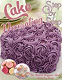 Step by Step Cake Decorating : The Absolute Beginners Guide Learn by Doing