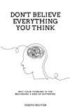 Don't Believe Everything You Think: Why Your Thinking Is The Beginning & End Of Suffering