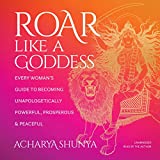 Roar Like a Goddess: Every Woman's Guide to Becoming Unapologetically Powerful, Prosperous, and Peaceful