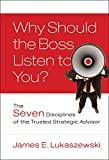 Why Should the Boss Listen to You?: The Seven Disciplines of the Trusted Strategic Advisor