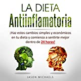 La Dieta Antiinflamatoria [The Anti-Inflamatory Diet]: Haz estos cambios simples y econmicos en tu dieta y comienza a sentirte mejor dentro de 24 horas!