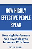 How Highly Effective People Speak: How High Performers Use Psychology to Influence With Ease (Speak for Success)