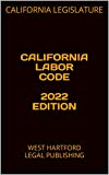 CALIFORNIA LABOR CODE 2022 EDITION: WEST HARTFORD LEGAL PUBLISHING