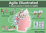 Agile Illustrated: A Visual Learner's Guide to Agility (Visual Learning)
