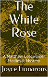 The White Rose: A Matthew Cordwainer Medieval Mystery (Matthew Cordwainer Medieval Mysteries Book 3)
