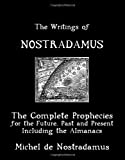 The Writings Of Nostradamus: The Complete Prophecies For The Future, Past And Present: Including The Almanacs