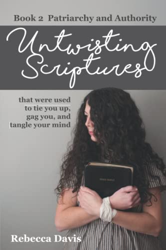 Untwisting Scriptures that were used to tie you up, gag you, and tangle your mind: Book 2 Patriarchy and Authority