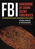 FBI Handbook of Crime Scene Forensics: The Authoritative Guide to Navigating Crime Scenes