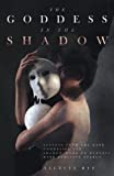 The Goddess in the Shadow: Lessons from the Dark Goddesses and Shadow Work to Harness Dark Feminine Energy