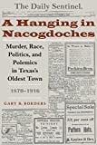 A Hanging in Nacogdoches: Murder, Race, Politics, and Polemics in Texas's Oldest Town, 18701916 (Clifton And Shirley Caldwell Texas Heritage Series Book 9)