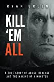 Kill 'Em All: A True Story of Abuse, Revenge and the Making of a Monster (True Crime)