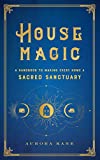 House Magic: A Handbook to Making Every Home a Sacred Sanctuary (Volume 6) (Mystical Handbook, 6)