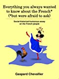 Everything you always wanted to know about the French* (*but were afraid to ask): Social-historical-humorous essay on the French people