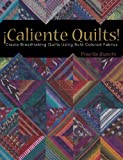 Caliente Quilts: Create Breathtaking Quilts Using Bold Colored Fabrics