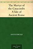 The Martyr of the Catacombs A Tale of Ancient Rome
