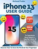 Iphone 13 User Guide: The Comprehensive Manual Explained In a Simple Way To Master All The Secrets And Hidden Tricks of Your iPhone 13. Discover How To Have the World At Your Fingertips!