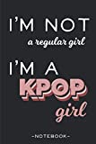 I'm Not a Regular Girl, I'm a Kpop Girl - Notebook: Kpop Journal, K-pop Merchandise & Accessories | Oppa Gifts for Korean Pop Fans, Boy Band Army & Teen Girls who love Korea
