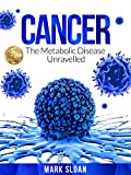 Cancer: The Metabolic Disease Unravelled (The Real Truth About Cancer Book 2)