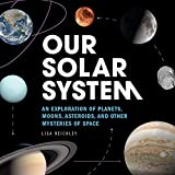 Our Solar System: An Exploration of Planets, Moons, Asteroids, and Other Mysteries of Space