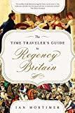 The Time Traveler's Guide to Regency Britain: A Handbook for Visitors to 17891830
