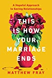 This Is How Your Marriage Ends: A Hopeful Approach to Saving Relationships