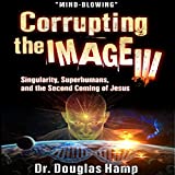 Singularity, Superhumans, and the Second Coming of Jesus: Corrupting the Image, Book 3