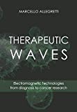 THERAPEUTIC WAVES: Electromagnetic Technologies from diagnosis to cancer research (Electromagnetic devices and frequencies for care and well-being)
