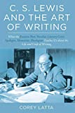 C. S. Lewis and the Art of Writing: What the Essayist, Poet, Novelist, Literary Critic, Apologist, Memoirist, Theologian Teaches Us about the Life and Craft of Writing