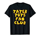 Tater Tots Fan Club Eat Tater Tot Time Lunch or Dinner Gift T-Shirt