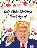 Let's Make Weddings Great Again: Funny Trump Wedding Planner, Planning Book and Organizer, Engagement Gift for Bride and Groom