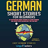German Short Stories for Beginners: 20 Captivating Short Stories to Learn German & Grow Your Vocabulary the Fun Way! Easy German Stories
