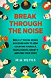 Break Through The Noise: Build Lit Social Skills, Discover How To Stop Doubting Yourself, Tackle Social Anxiety And Find Your Voice (Teens Mental Health, Social Confidence & Life Skills Accelerator)