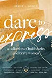 Dare to Express: Book 1: A Collection of Bold Stories and Brave Women