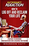 Internet Addiction: How To Log Off And Reclaim Your Life! Strategies to Overcoming Your Online Obsession & Regaining Your Freedom (Addiction, Depression, Anxiety, Stress Management)