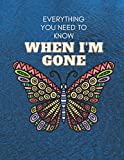 Everything You Need to Know When I'm Gone: Everything You Need to Know When I'm Gone End of Life Planner ,Guide to the End of life,My Final Thoughts, Wishes, Important Information about My Belongings