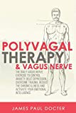 Polyvagal Therapy and Vagus Nerve: The Daily Vagus Nerve Exercises to Control Anxiety, Beat Depression, Overcome Trauma, Reduce the Chronic Illness, and Activate Your Emotional Intelligence.