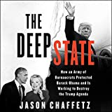 The Deep State: How an Army of Bureaucrats Protected Barack Obama and Is Working to Destroy the Trump Agenda