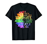 Be Careful Who You Hate It Be Someone You Love LGBT Tshirt T-Shirt
