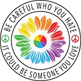 Be Careful Who You Hate It Could Be Someone You Love | LGBT Sticker |Great Gift Idea|Decal Sticker|2 Pack|5 Inch Stickers|S10340
