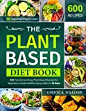 The Plant Based Diet Book: 600 Flavorful and Easy Plant-Based Recipes for Beginners to Build Healthy Eating Habits in 30 Days