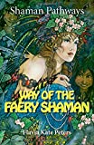 Shaman Pathways - Way of the Faery Shaman: The Book of Spells, Incantations, Meditations & Faery Magic